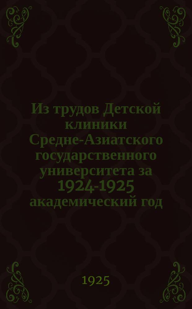Из трудов Детской клиники Средне-Азиатского государственного университета за 1924-1925 академический год. Т.1