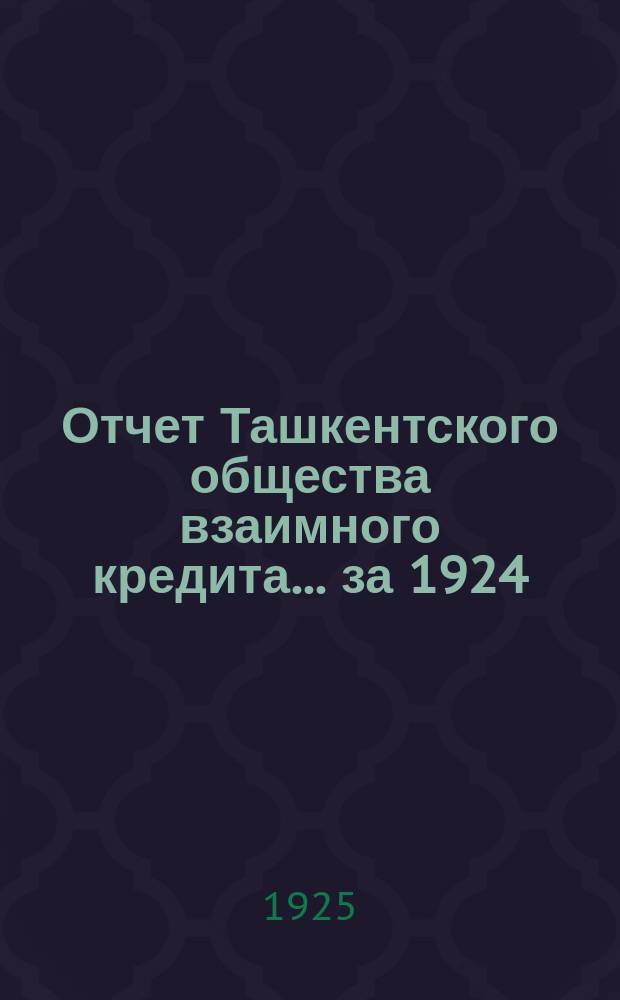 Отчет Ташкентского общества взаимного кредита... ...за 1924/5 г. : Год второй