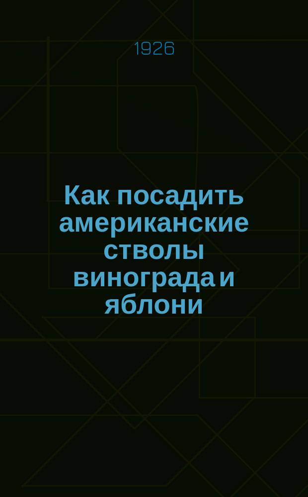 Как посадить американские стволы винограда и яблони : (Применит. к мест. климат. условиям)