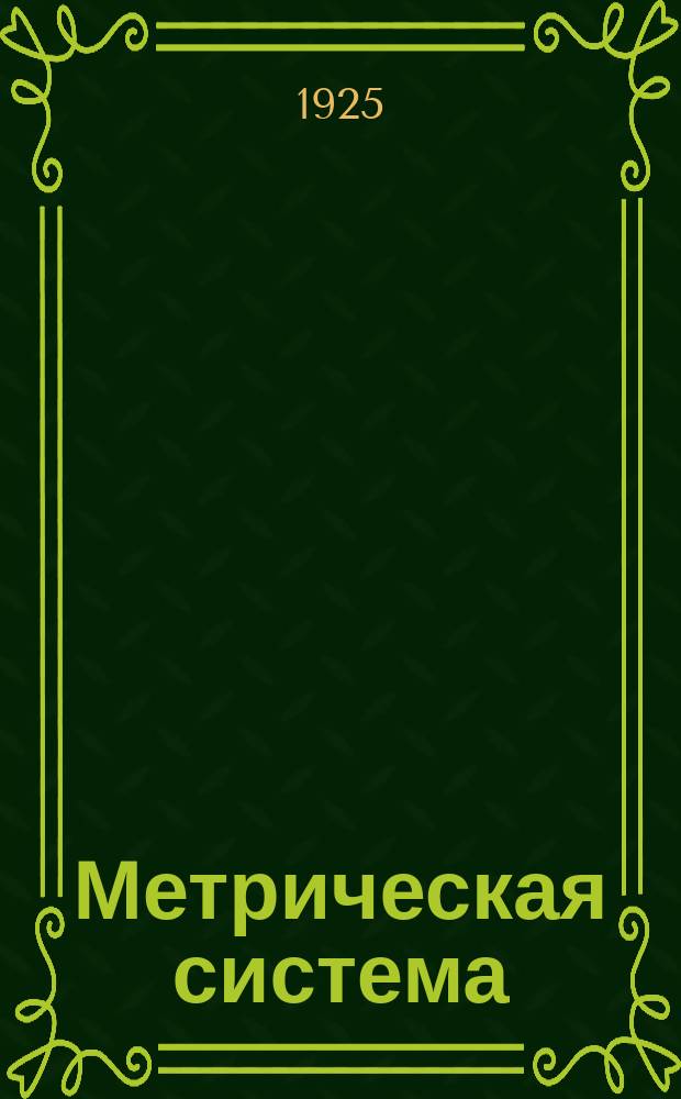 Метрическая система : Крат. рук. к ознакомлению с системой : Справочник