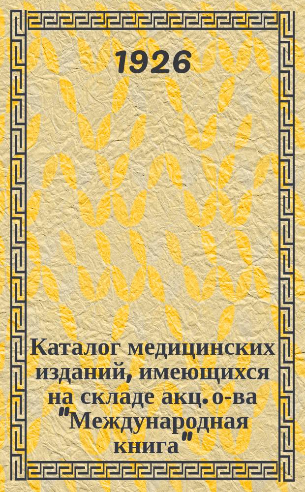 Каталог медицинских изданий, имеющихся на складе акц. о-ва "Международная книга" (на 1 августа 1926 г.) : каталог № 7