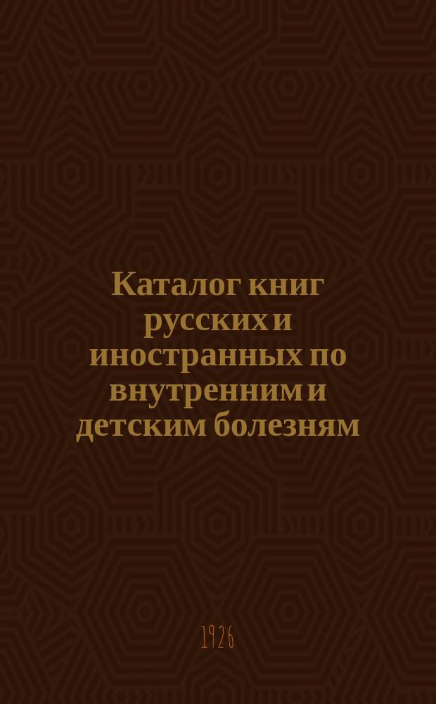 Каталог книг русских и иностранных по внутренним и детским болезням (на 1 июня 1926 г.) : каталог № 6