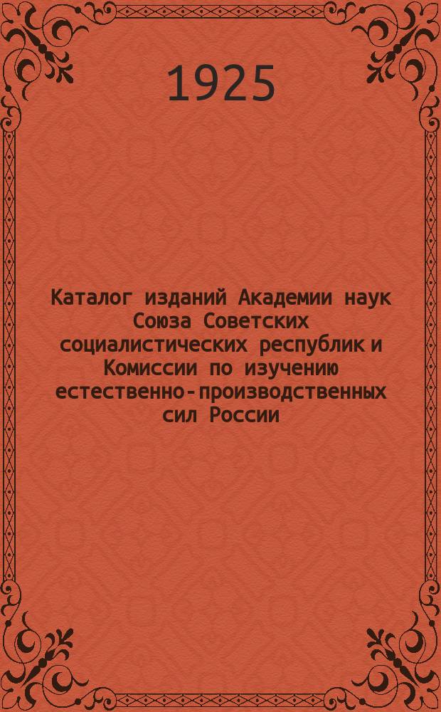 Каталог изданий Академии наук Союза Советских социалистических республик и Комиссии по изучению естественно-производственных сил России, имеющих на складе Общества