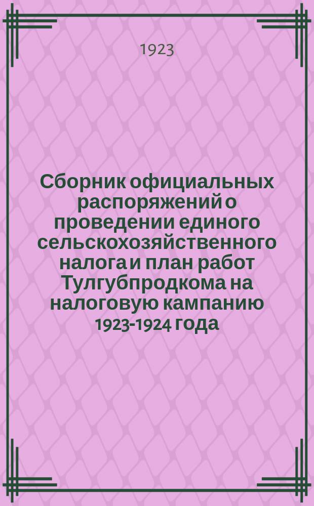 Сборник официальных распоряжений о проведении единого сельскохозяйственного налога и план работ Тулгубпродкома на налоговую кампанию 1923-1924 года. Вып.2