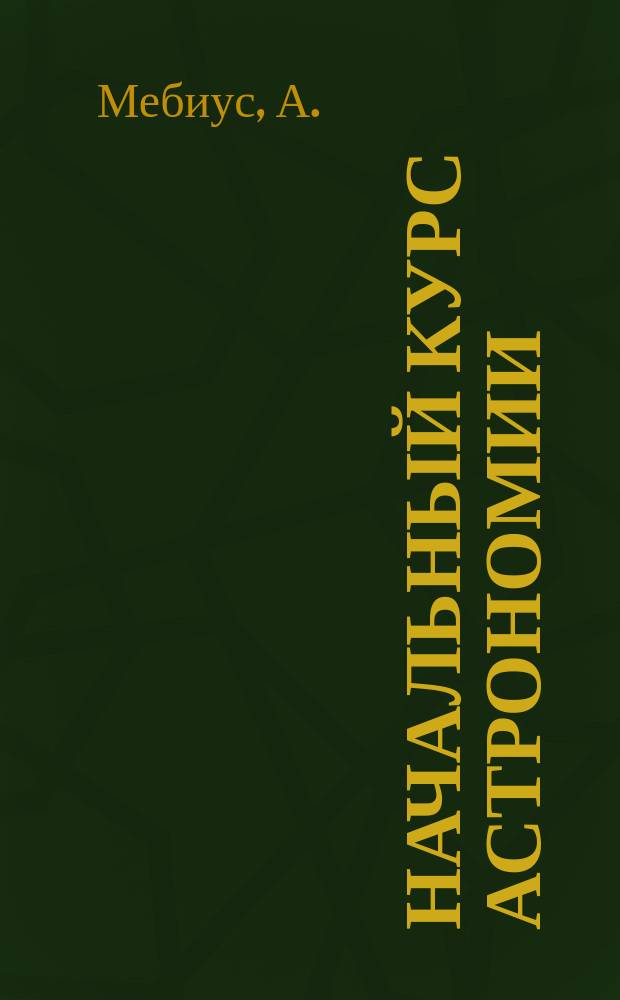 Начальный курс астрономии : Пер. с 10-го нем. изд. под ред. проф. Ф.Ф.Фогеля