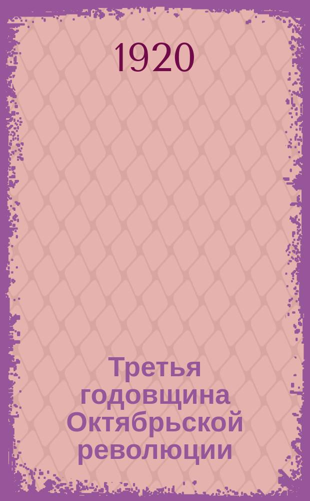 Третья годовщина Октябрьской революции : (Юбилей. брошюра) : Окт. 1920
