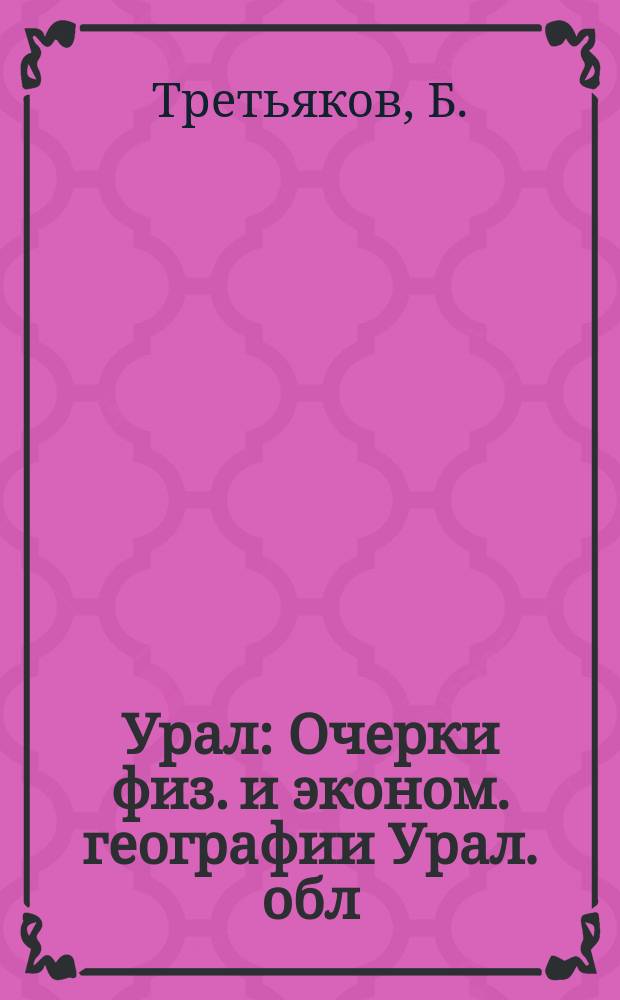 Урал : Очерки физ. и эконом. географии Урал. обл