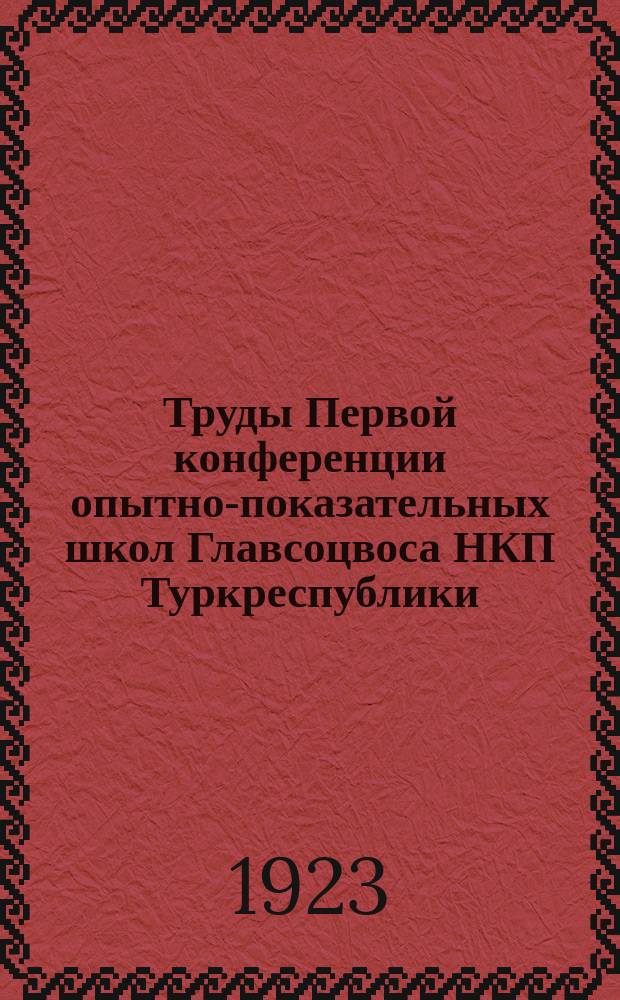 Труды Первой конференции опытно-показательных школ Главсоцвоса НКП Туркреспублики : 15-21 янв. 1923 г