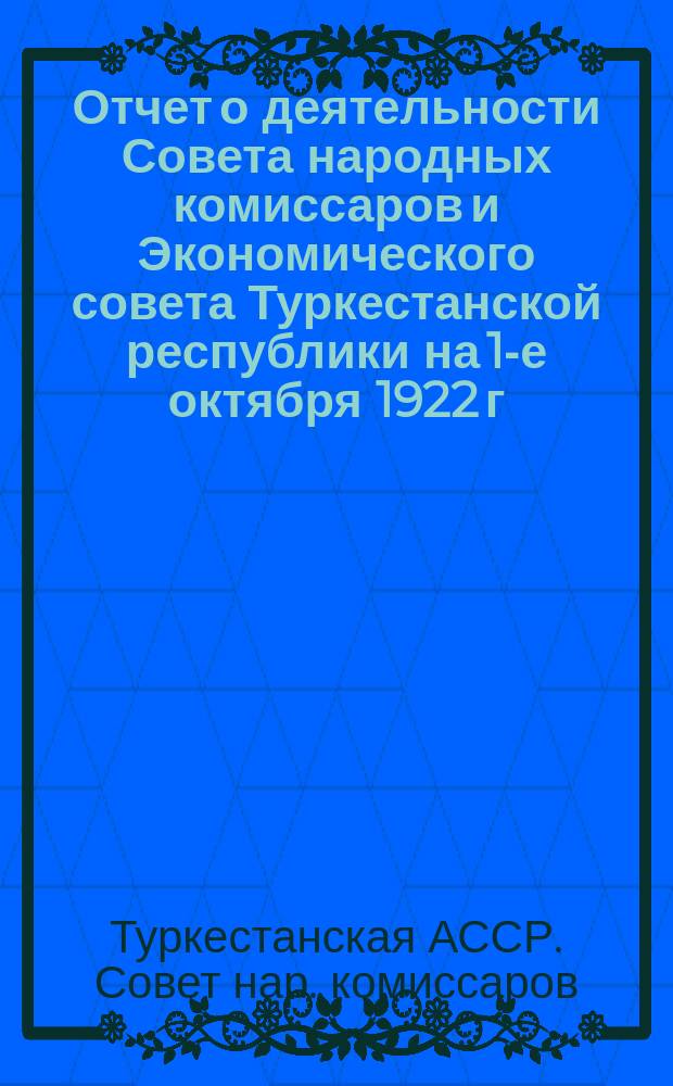 Отчет о деятельности Совета народных комиссаров и Экономического совета Туркестанской республики на 1-е октября 1922 г.