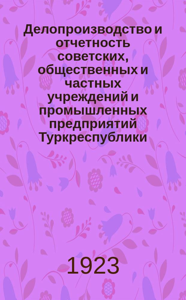 Делопроизводство и отчетность советских, общественных и частных учреждений и промышленных предприятий Туркреспублики. Вып.2 : Формы денежной и материальной отчетности, учета промышленных предприятий и их продукции