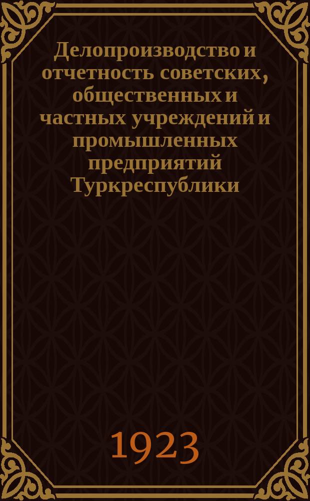 Делопроизводство и отчетность советских, общественных и частных учреждений и промышленных предприятий Туркреспублики. Вып.3 : Формы обязательной отчетности Наркомпроса, его местных органов и подведомственных ему учреждений