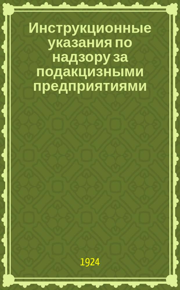 Инструкционные указания по надзору за подакцизными предприятиями : Утв. Наркомфин ТССР 20/V 1924 г.