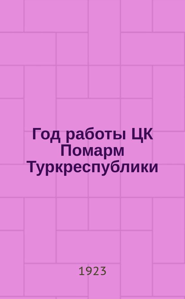 Год работы ЦК Помарм Туркреспублики : (Краткий годовой обзор деятельности Центр. комис. помощи Красной армии при ЦИК ТССР