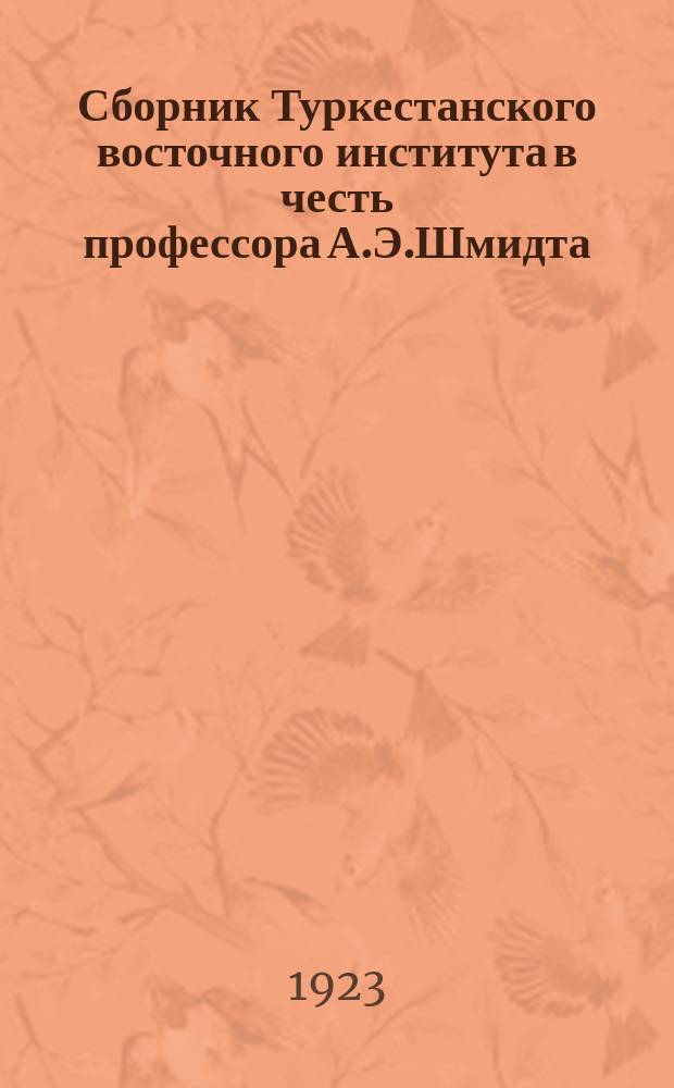 Сборник Туркестанского восточного института в честь профессора А.Э.Шмидта : (25-летие его первой лекции 15/28 янв. 1898-1923 г.)