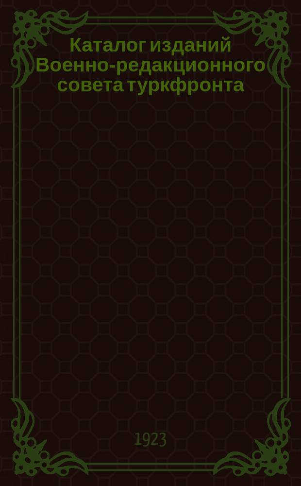 Каталог изданий Военно-редакционного совета туркфронта (с 15/II-1922 г.-15/II-1923 г.)