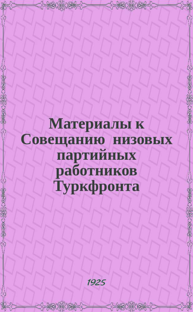 Материалы к Совещанию низовых партийных работников Туркфронта