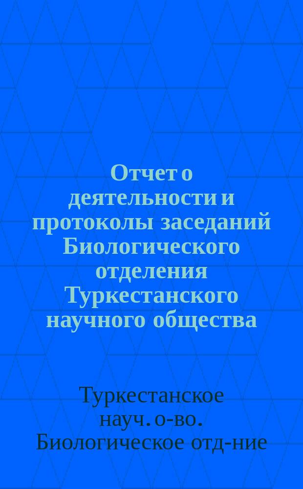 Отчет о деятельности и протоколы заседаний Биологического отделения Туркестанского научного общества