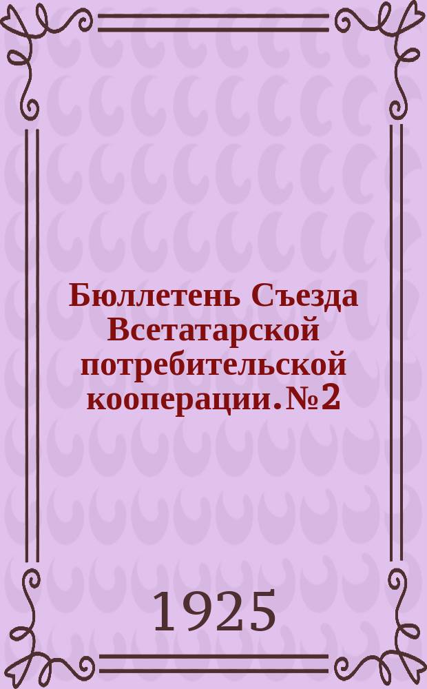 Бюллетень Съезда Всетатарской потребительской кооперации. № 2
