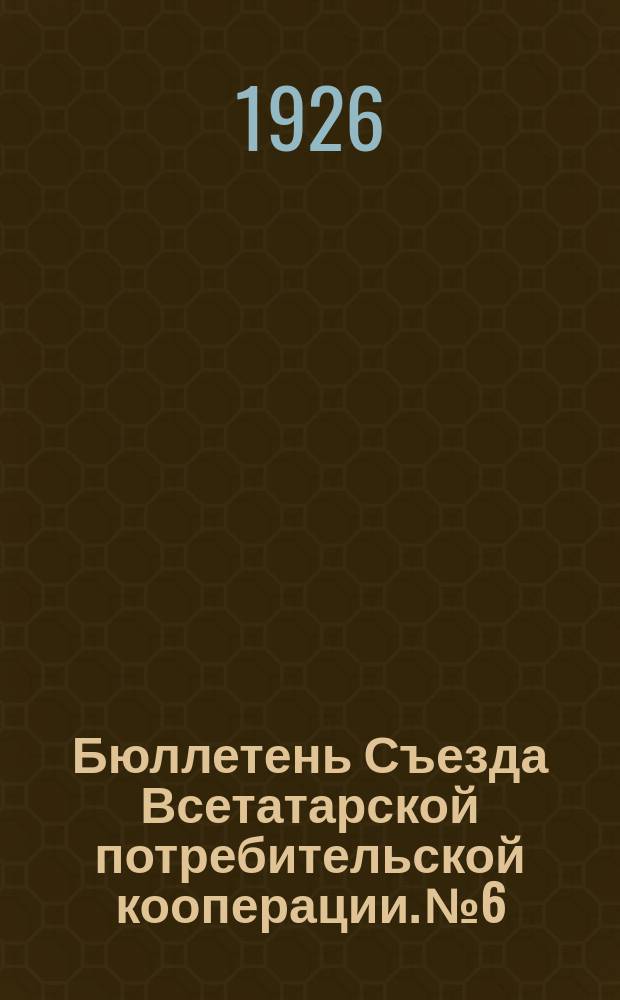 Бюллетень Съезда Всетатарской потребительской кооперации. № 6