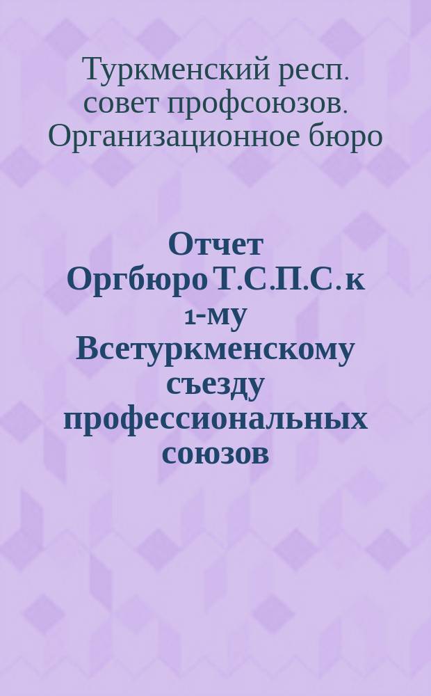 Отчет Оргбюро Т.С.П.С. к 1-му Всетуркменскому съезду профессиональных союзов