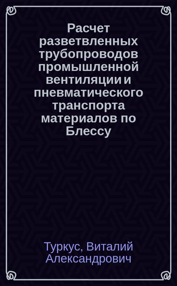Расчет разветвленных трубопроводов промышленной вентиляции и пневматического транспорта материалов по Блессу : (Обраб. пер. с нем. с доп.)