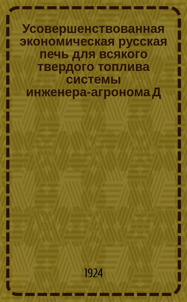 Усовершенствованная экономическая русская печь для всякого твердого топлива системы инженера-агронома Д.И.Турок : Премирована: почет. диплом 1 степени и натурпремия на Всесоюз. с.-х. выставке 1923 г. : Заявочное свидетельство Ком. по делам изобретений за № 73854