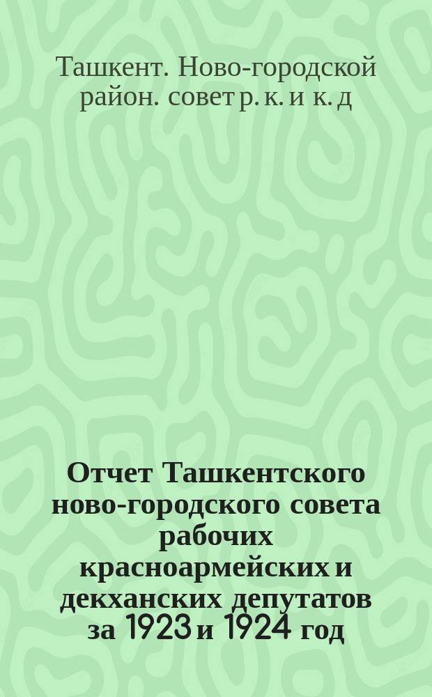 Отчет Ташкентского ново-городского совета рабочих красноармейских и декханских депутатов за 1923 и 1924 год