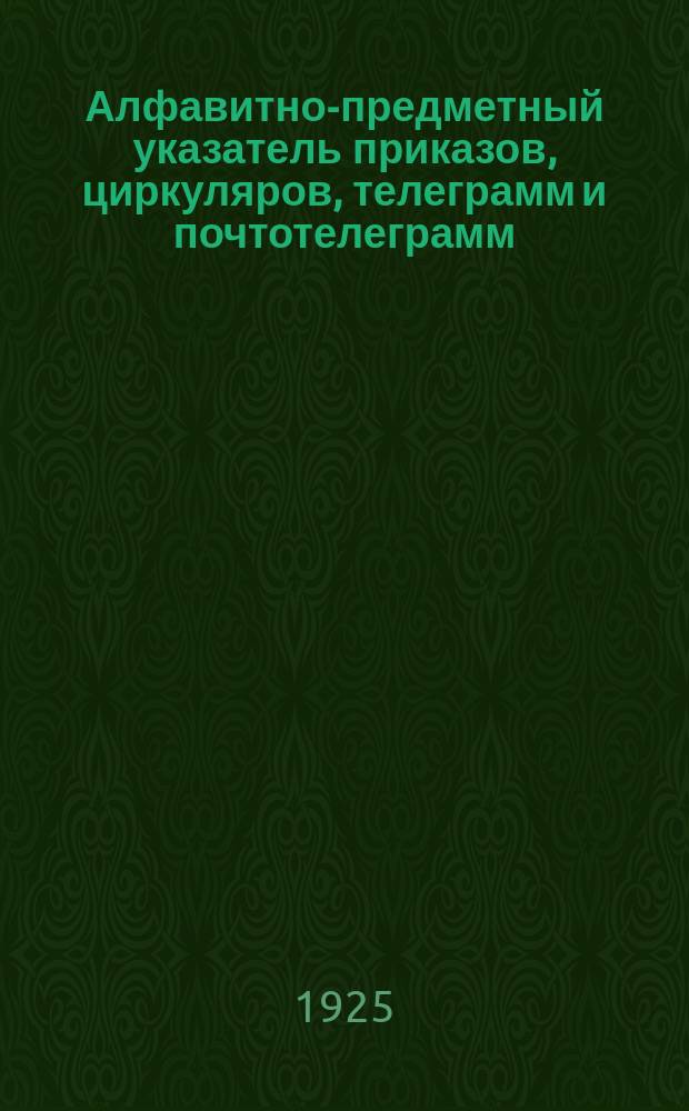 Алфавитно-предметный указатель приказов, циркуляров, телеграмм и почтотелеграмм, объявленных в "Степном пути", "Официальных распоряжениях" и отпечатанных отдельными оттисками за период времени 1920 г. - 1 октября 1924 г., сохранивших силу на 1 октября 1924 года