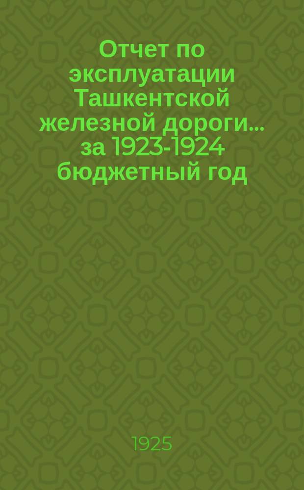 Отчет по эксплуатации Ташкентской железной дороги. ... за 1923-1924 бюджетный год