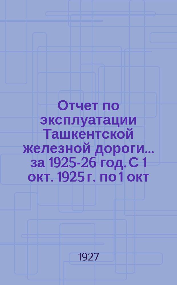 Отчет по эксплуатации Ташкентской железной дороги. ... за 1925-26 год. С 1 окт. 1925 г. по 1 окт. 1926 г.
