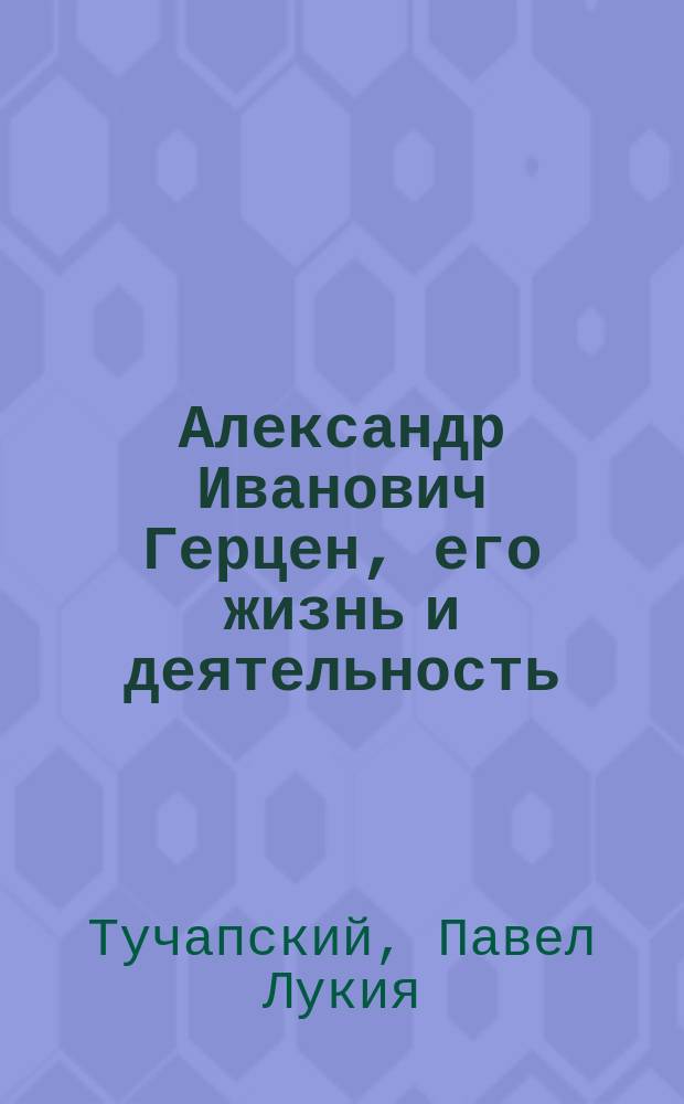 Александр Иванович Герцен, его жизнь и деятельность : (К 50-летию со дня смерти)