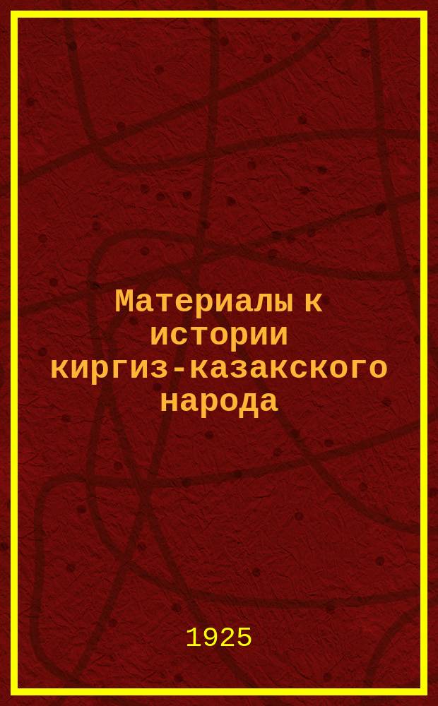 Материалы к истории киргиз-казакского народа : (Чит. в туркест. отд. Рус. геогр. о-ва в 1924 и 1925 гг.)