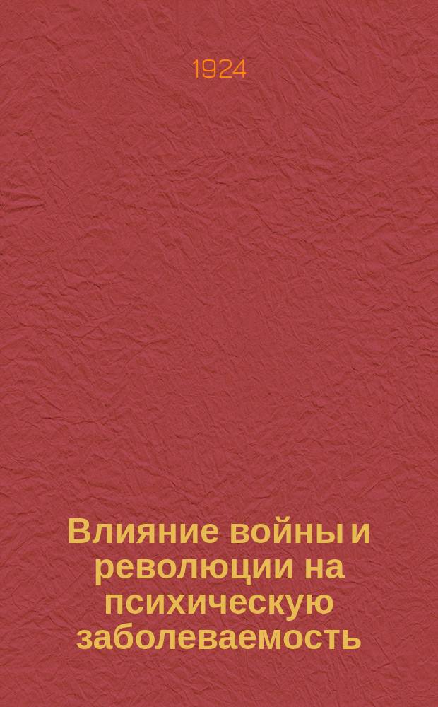 Влияние войны и революции на психическую заболеваемость : Доклад сделан на Съезде психиаторов при НКЗ