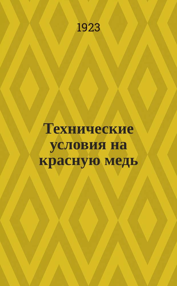 Технические условия на красную медь : (Приказ ЦЧ № 11903 от 20 дек. 1923 г.)