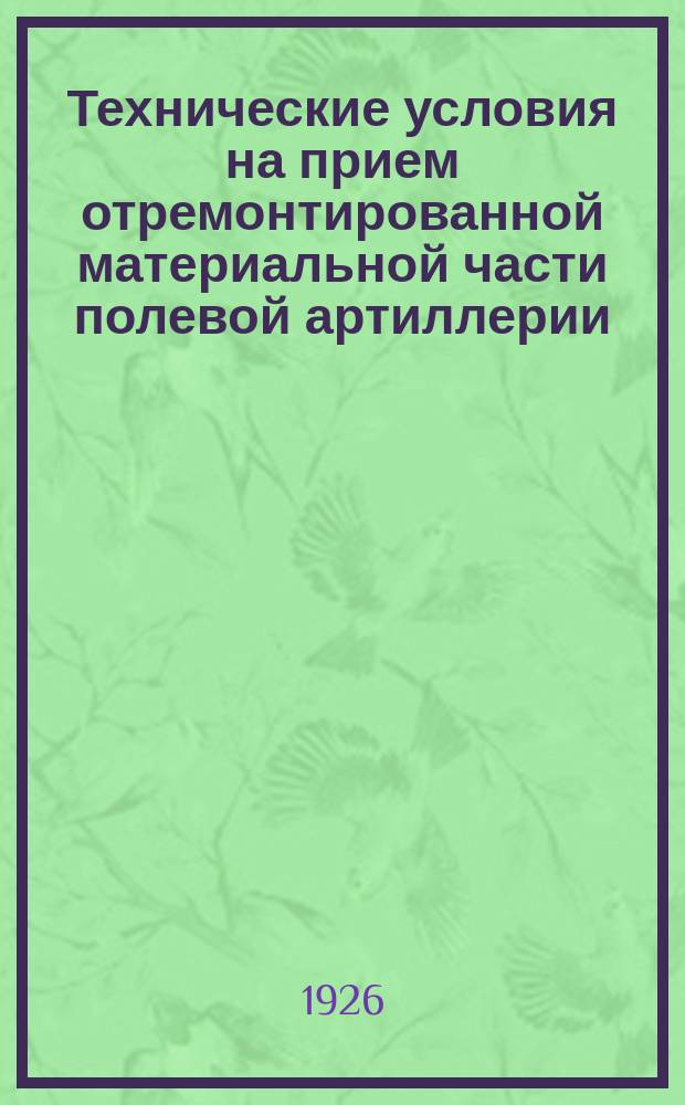 Технические условия на прием отремонтированной материальной части полевой артиллерии : Утв. 16/XII 1925 г.