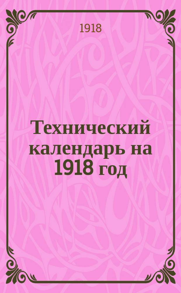 Технический календарь на 1918 год : Карм. записная и справ. книжка для инж., архитекторов, строителей и механиков : 47-й год изд