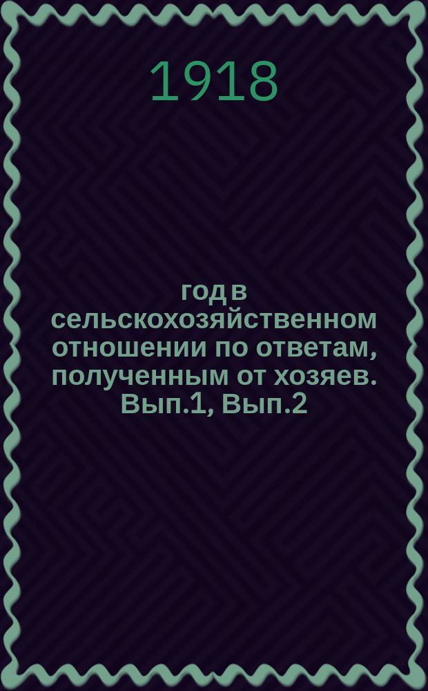 1918 год в сельскохозяйственном отношении по ответам, полученным от хозяев. Вып.1, Вып.2 : На срок 20-го июня нов. ст. ; На срок 15 июля нов. ст.