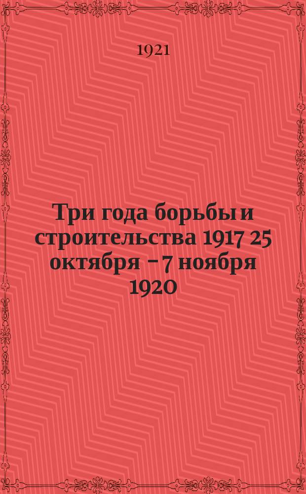 Три года борьбы и строительства [1917 25 октября - 7 ноября 1920] : Сб. худож. лит. и итоговых очерков соц. строительства в Самар. губ