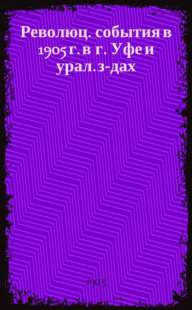 1905 : Революц. события в 1905 г. в г. Уфе и урал. з-дах