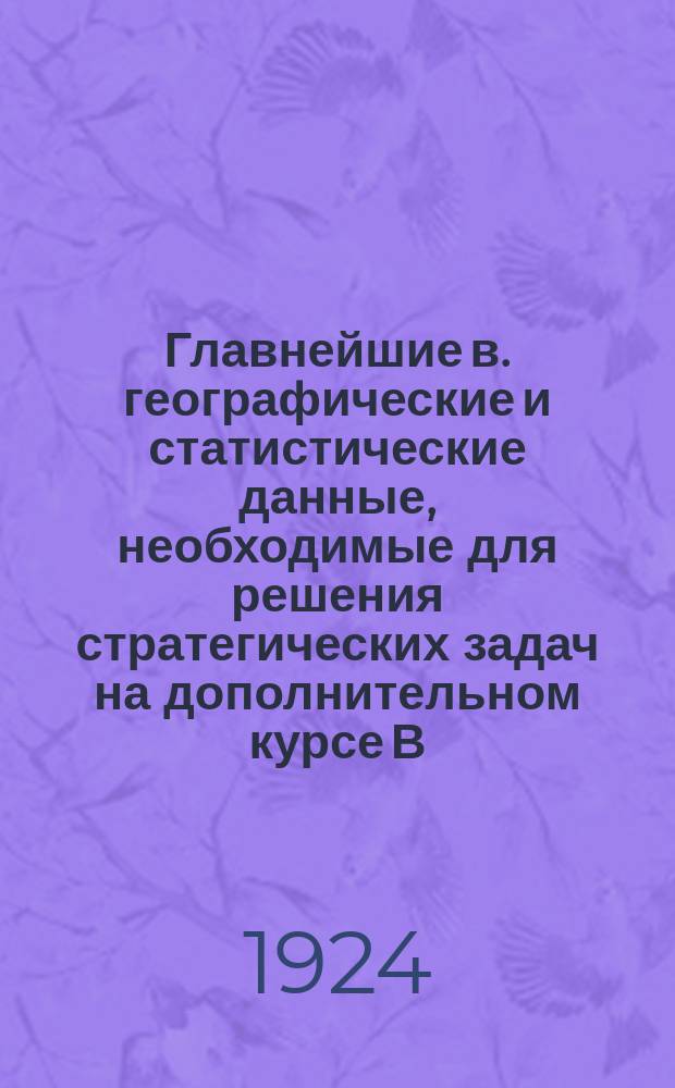 Главнейшие в. географические и статистические данные, необходимые для решения стратегических задач на дополнительном курсе В. академии РККА