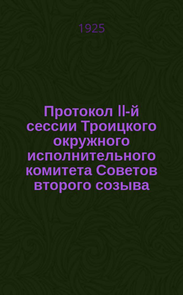 Протокол II-й сессии Троицкого окружного исполнительного комитета Советов второго созыва. 5-10 июня 1925 года