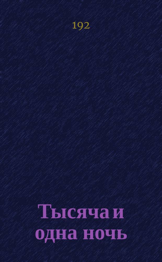 Тысяча и одна ночь : Арабские сказки знаменитой Шехеразады, заимствованные из перс. и араб. сочинений и преданий : В 4 д