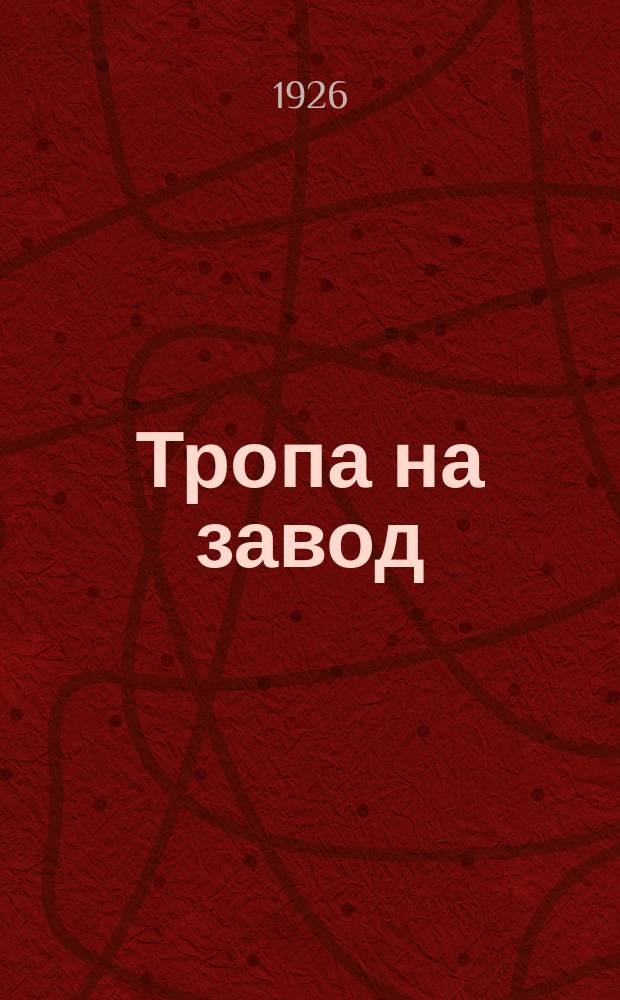 Тропа на завод : Общедоступ. введение в изучение фаб.-зав. производств, основанных на хим. переработках. Вып.1 : Введение