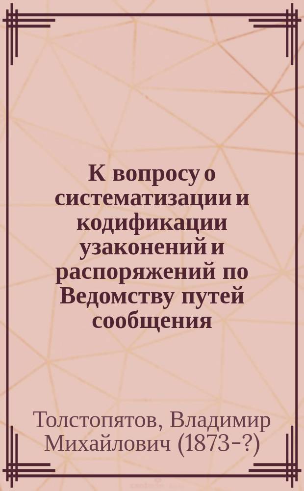 К вопросу о систематизации и кодификации узаконений и распоряжений по Ведомству путей сообщения
