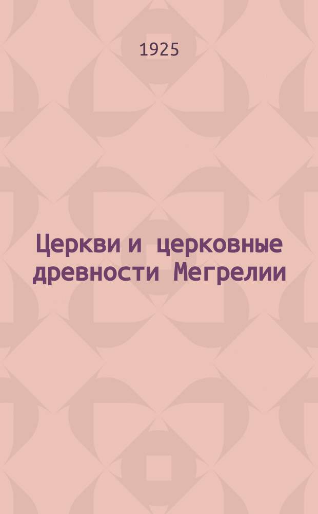 Церкви и церковные древности Мегрелии : (Отт. из.: "Известия Кав. историко-археол. ин-та. 1917-1925 Т.2" С.69-110, 23 л. илл.)
