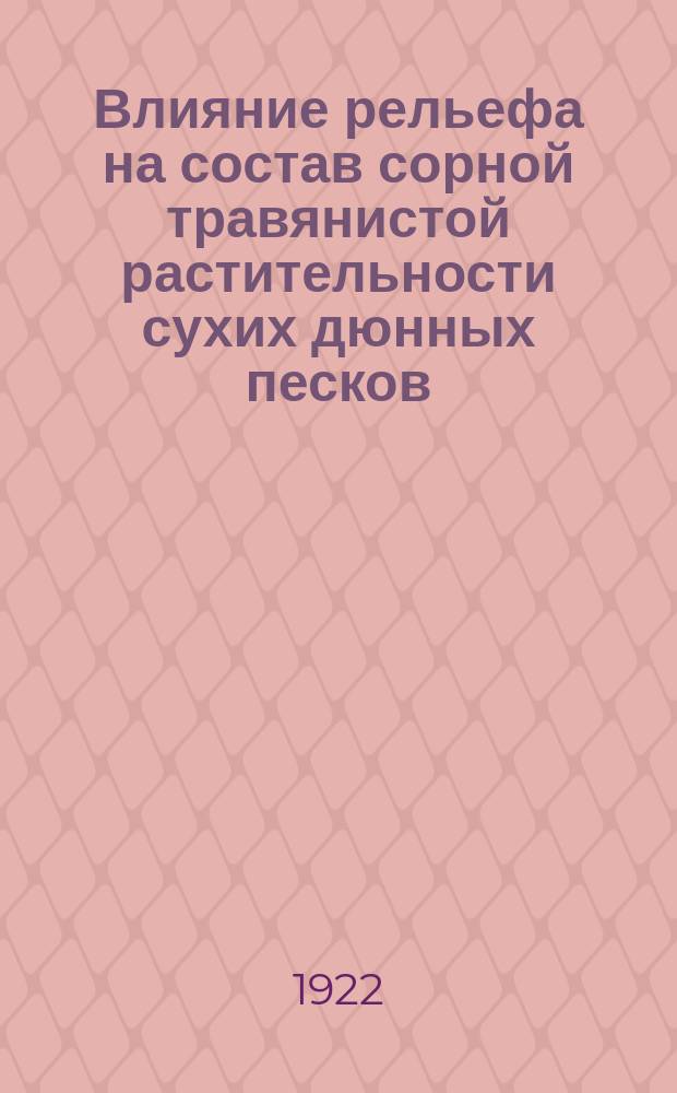 Влияние рельефа на состав сорной травянистой растительности сухих дюнных песков : (Из наблюдений Борового опыт. лесничества, Самар. губ.)
