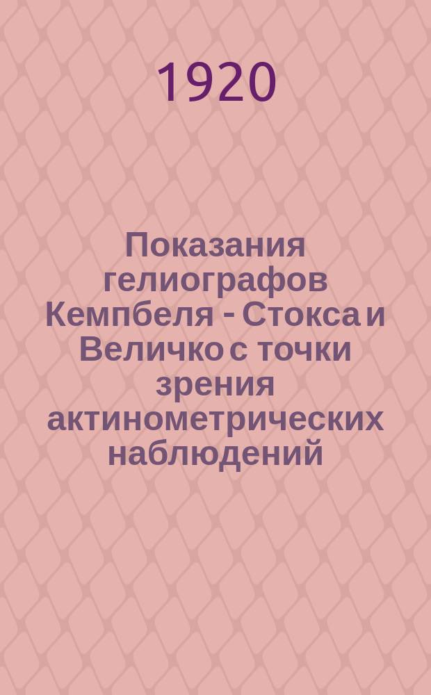 Показания гелиографов Кемпбеля - Стокса и Величко с точки зрения актинометрических наблюдений : (Из наблюдений Боровского опыт. лес-ва, Самар. губ.)