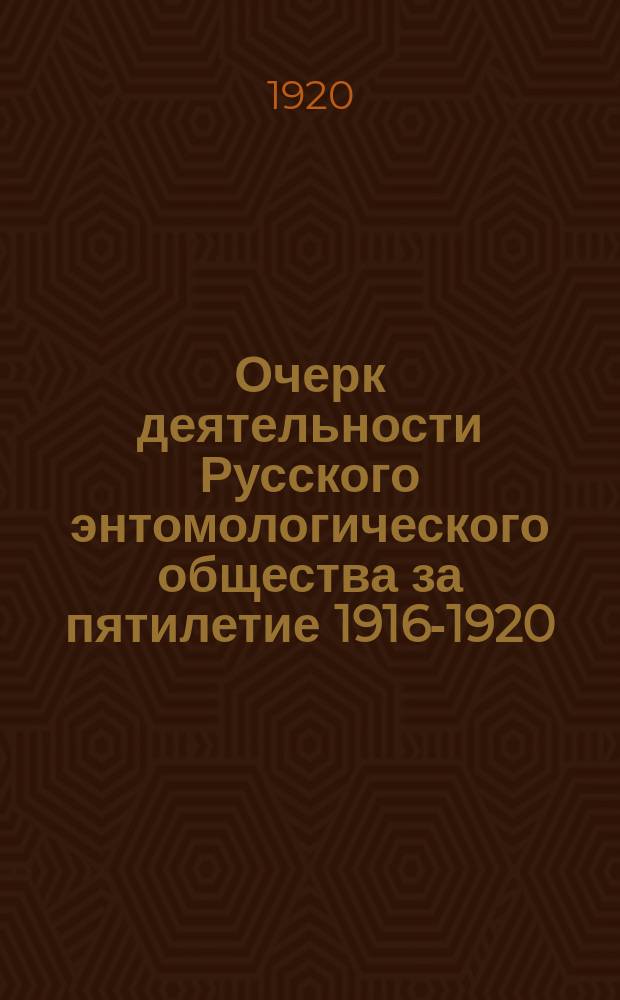Очерк деятельности Русского энтомологического общества за пятилетие 1916-1920