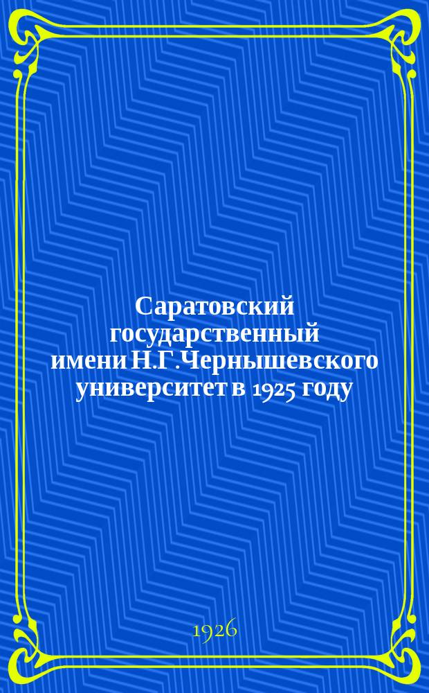 Саратовский государственный имени Н.Г.Чернышевского университет в 1925 году : (Краткие сведения о состоянии и работе)