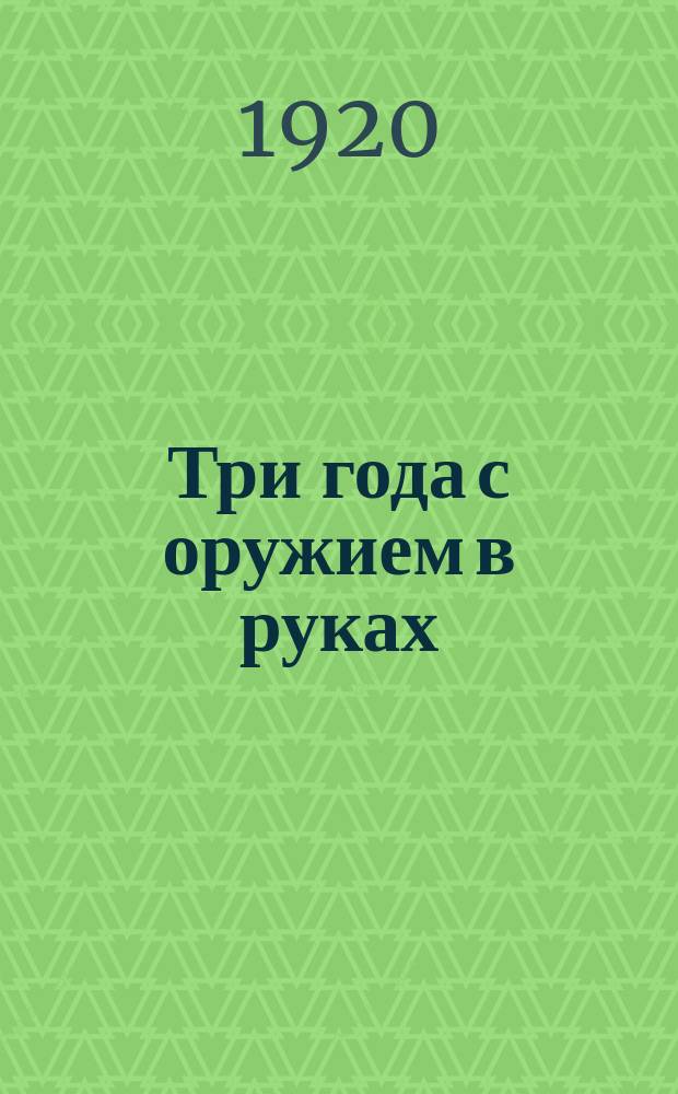 Три года с оружием в руках : (Сб. воспоминаний о первых годах революционной деятельности в г. Веневе)